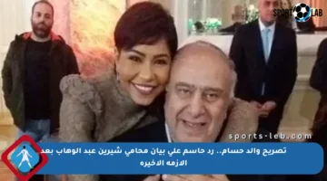 تصريح والد حسام.. رد حاسم على بيان محامي شيرين عبد الوهاب بعد الأزمة الأخيرة